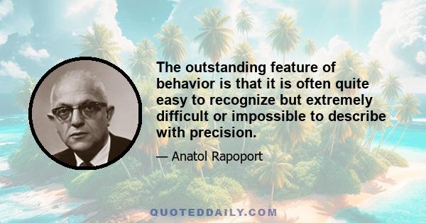 The outstanding feature of behavior is that it is often quite easy to recognize but extremely difficult or impossible to describe with precision.