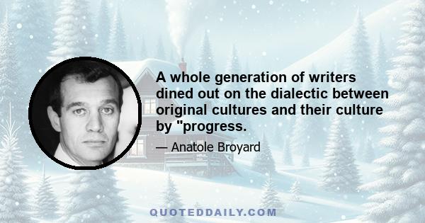 A whole generation of writers dined out on the dialectic between original cultures and their culture by progress.