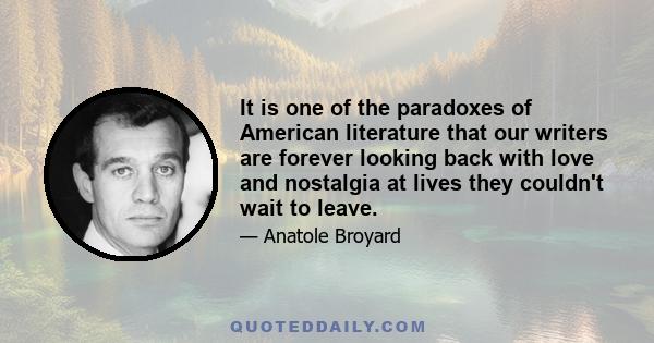 It is one of the paradoxes of American literature that our writers are forever looking back with love and nostalgia at lives they couldn't wait to leave.