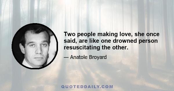 Two people making love, she once said, are like one drowned person resuscitating the other.