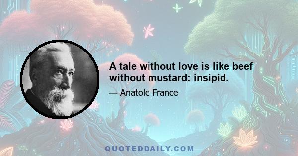 A tale without love is like beef without mustard: insipid.