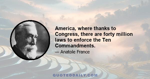 America, where thanks to Congress, there are forty million laws to enforce the Ten Commandments.