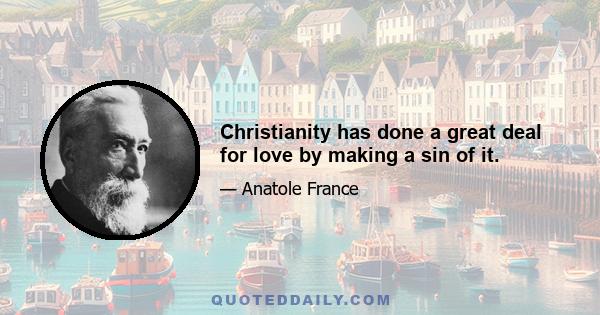 Christianity has done a great deal for love by making a sin of it.