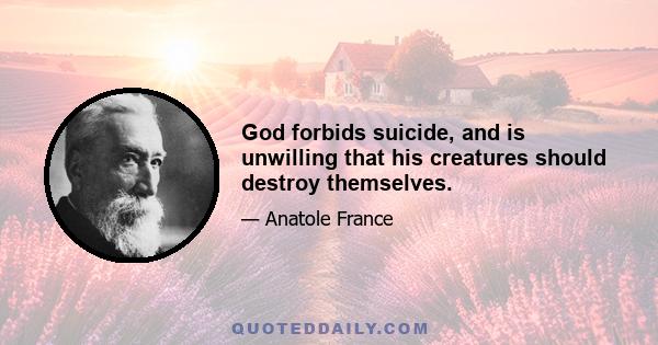 God forbids suicide, and is unwilling that his creatures should destroy themselves.