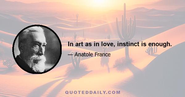 In art as in love, instinct is enough.