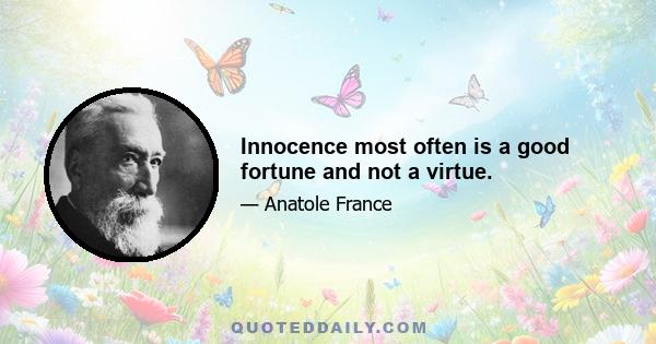 Innocence most often is a good fortune and not a virtue.