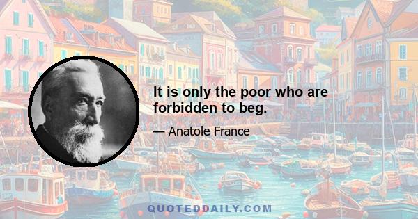 It is only the poor who are forbidden to beg.