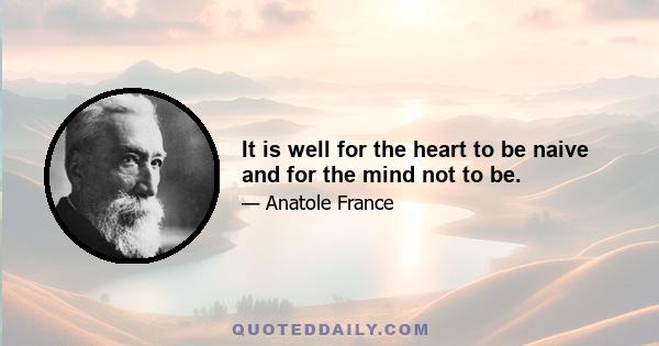 It is well for the heart to be naive and for the mind not to be.