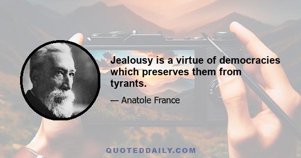 Jealousy is a virtue of democracies which preserves them from tyrants.