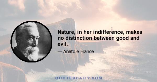 Nature, in her indifference, makes no distinction between good and evil.