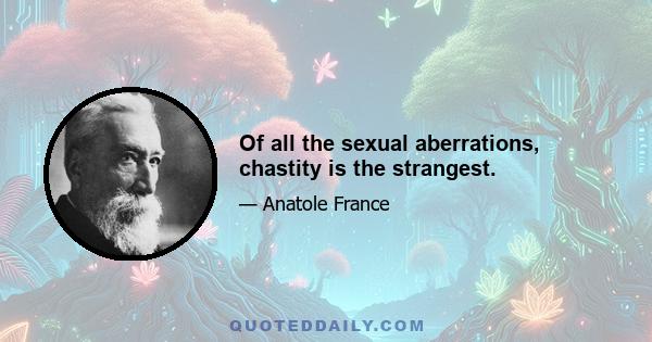 Of all the sexual aberrations, chastity is the strangest.