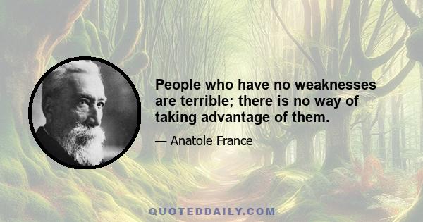 People who have no weaknesses are terrible; there is no way of taking advantage of them.