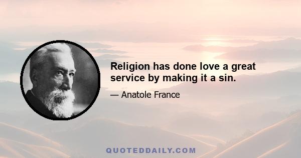 Religion has done love a great service by making it a sin.