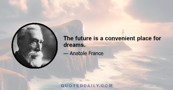 The future is a convenient place for dreams.