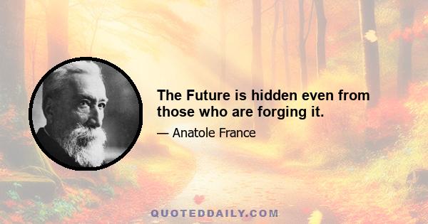 The Future is hidden even from those who are forging it.