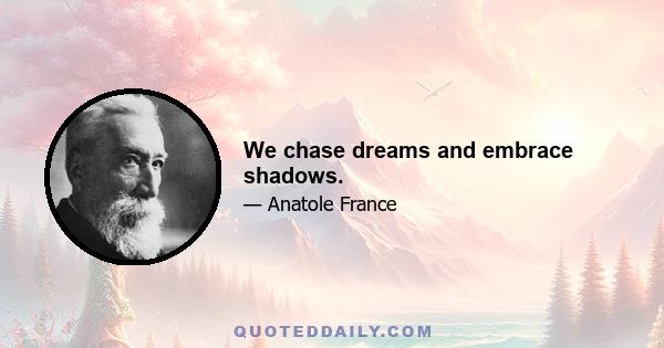 We chase dreams and embrace shadows.