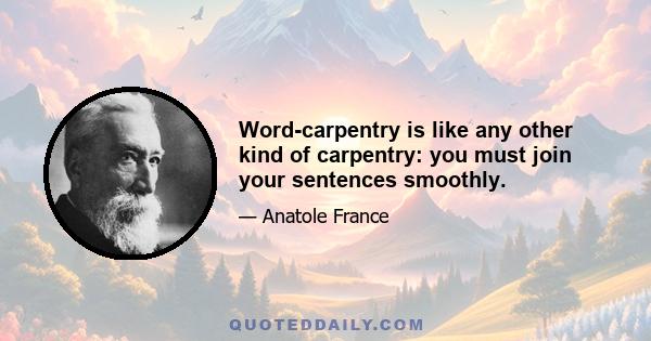 Word-carpentry is like any other kind of carpentry: you must join your sentences smoothly.