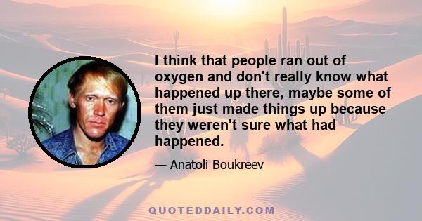 I think that people ran out of oxygen and don't really know what happened up there, maybe some of them just made things up because they weren't sure what had happened.