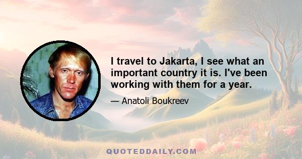 I travel to Jakarta, I see what an important country it is. I've been working with them for a year.