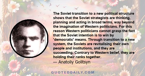 The Soviet transition to a new political structure shows that the Soviet strategists are thinking, planning and acting in broad terms, way beyond the imagination of Western politicians. For this reason Western