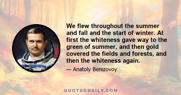 We flew throughout the summer and fall and the start of winter. At first the whiteness gave way to the green of summer, and then gold covered the fields and forests, and then the whiteness again.