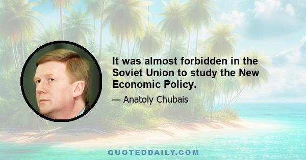 It was almost forbidden in the Soviet Union to study the New Economic Policy.