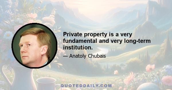 Private property is a very fundamental and very long-term institution.