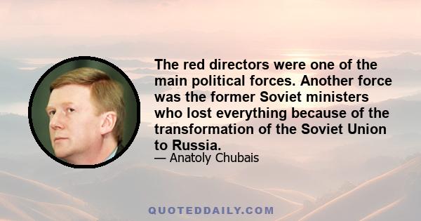 The red directors were one of the main political forces. Another force was the former Soviet ministers who lost everything because of the transformation of the Soviet Union to Russia.