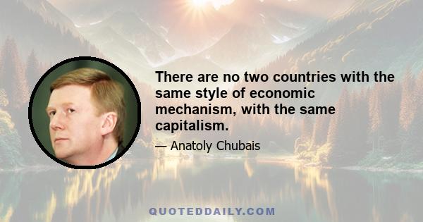 There are no two countries with the same style of economic mechanism, with the same capitalism.