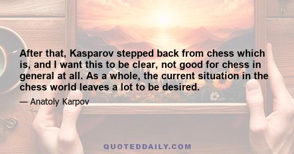 After that, Kasparov stepped back from chess which is, and I want this to be clear, not good for chess in general at all. As a whole, the current situation in the chess world leaves a lot to be desired.