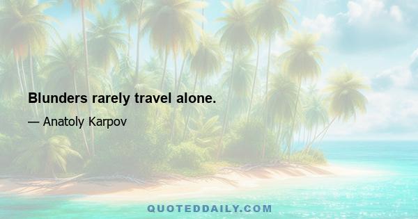 Blunders rarely travel alone.