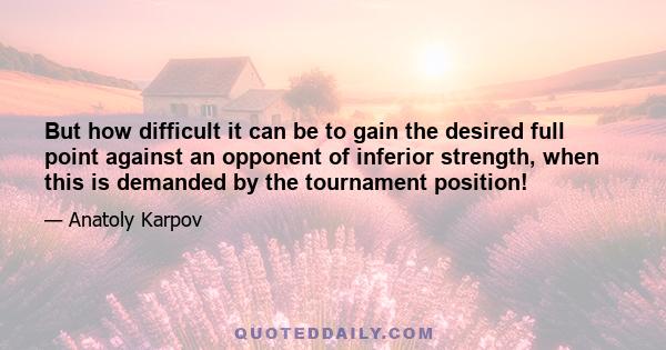 But how difficult it can be to gain the desired full point against an opponent of inferior strength, when this is demanded by the tournament position!