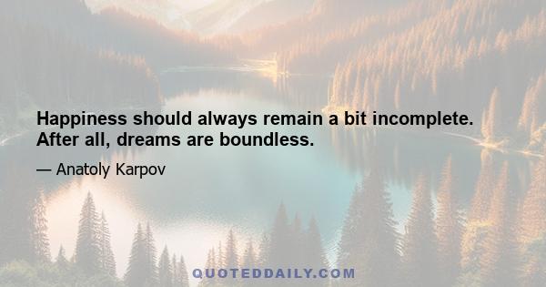 Happiness should always remain a bit incomplete. After all, dreams are boundless.