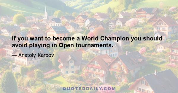 If you want to become a World Champion you should avoid playing in Open tournaments.