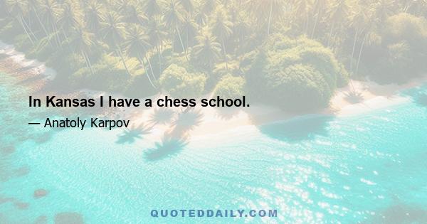 In Kansas I have a chess school.