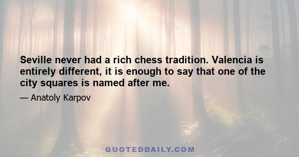 Seville never had a rich chess tradition. Valencia is entirely different, it is enough to say that one of the city squares is named after me.