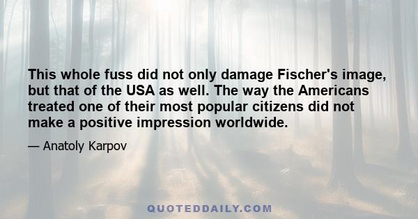 This whole fuss did not only damage Fischer's image, but that of the USA as well. The way the Americans treated one of their most popular citizens did not make a positive impression worldwide.