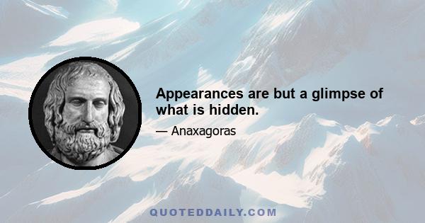 Appearances are but a glimpse of what is hidden.