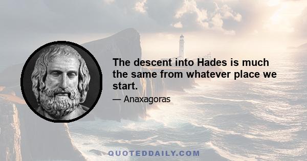 The descent into Hades is much the same from whatever place we start.