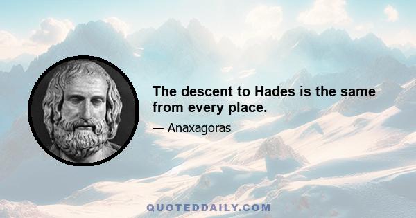 The descent to Hades is the same from every place.