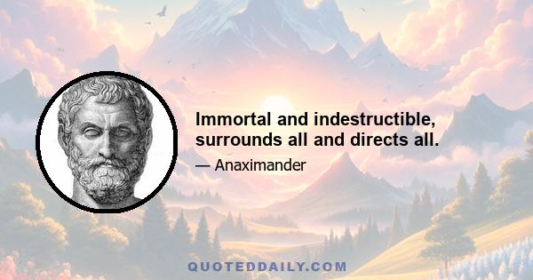 Immortal and indestructible, surrounds all and directs all.