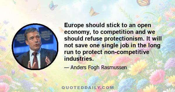 Europe should stick to an open economy, to competition and we should refuse protectionism. It will not save one single job in the long run to protect non-competitive industries.