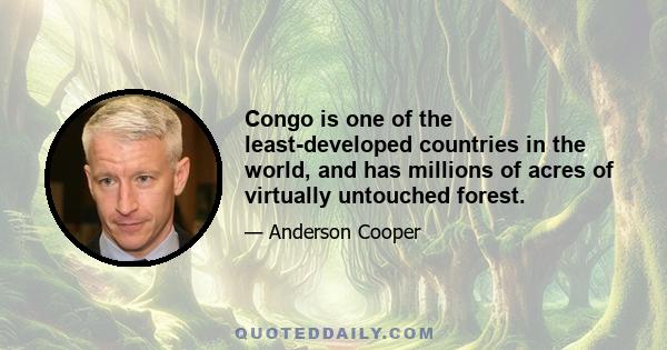 Congo is one of the least-developed countries in the world, and has millions of acres of virtually untouched forest.