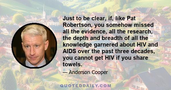 Just to be clear, if, like Pat Robertson, you somehow missed all the evidence, all the research, the depth and breadth of all the knowledge garnered about HIV and AIDS over the past three decades, you cannot get HIV if