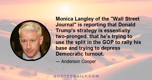 Monica Langley of the Wall Street Journal is reporting that Donald Trump's strategy is essentially two-pronged. that he's trying to use the split in the GOP to rally his base and trying to depress Democratic turnout.