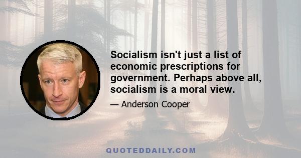 Socialism isn't just a list of economic prescriptions for government. Perhaps above all, socialism is a moral view.