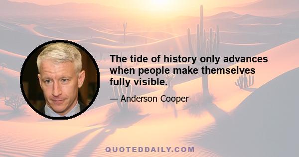 The tide of history only advances when people make themselves fully visible.