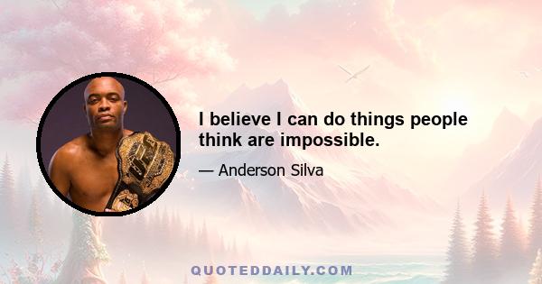 I believe I can do things people think are impossible.