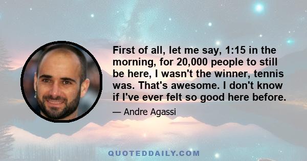 First of all, let me say, 1:15 in the morning, for 20,000 people to still be here, I wasn't the winner, tennis was. That's awesome. I don't know if I've ever felt so good here before.