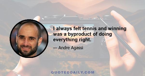 I always felt tennis and winning was a byproduct of doing everything right.